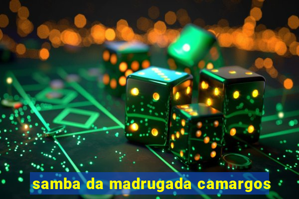 samba da madrugada camargos